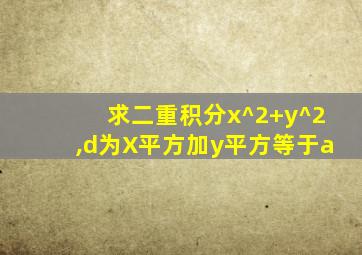 求二重积分x^2+y^2,d为X平方加y平方等于a